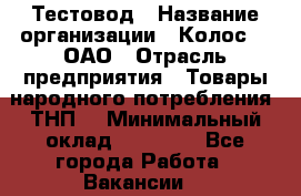 Тестовод › Название организации ­ Колос-3, ОАО › Отрасль предприятия ­ Товары народного потребления (ТНП) › Минимальный оклад ­ 20 000 - Все города Работа » Вакансии   